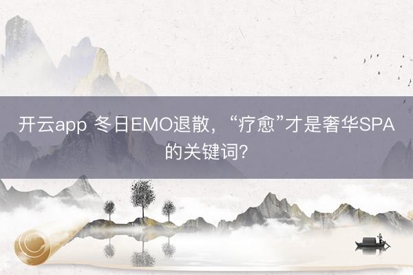 开云app 冬日EMO退散，“疗愈”才是奢华SPA的关键词？