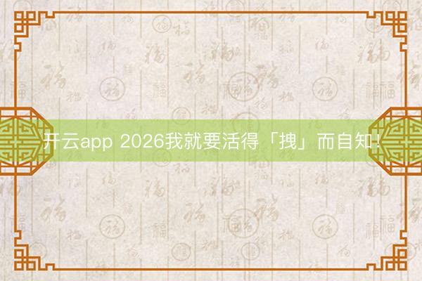开云app 2026我就要活得「拽」而自知！