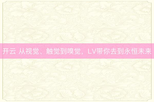 开云 从视觉、触觉到嗅觉,LV带你去到永恒未来