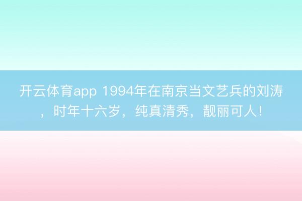开云体育app 1994年在南京当文艺兵的刘涛，时年十六岁，<a href=