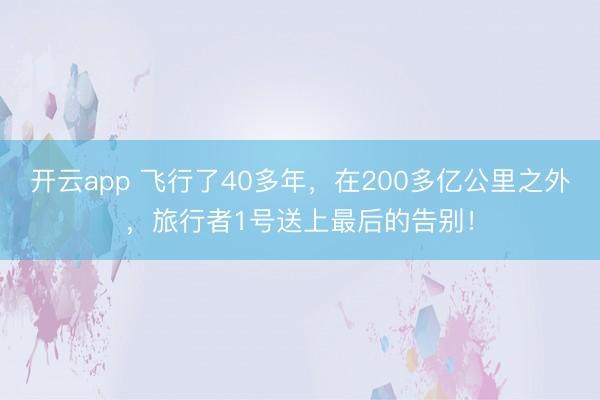 开云app 飞行了40多年，在200多亿公里之外，旅行者1号送上最后的告别！
