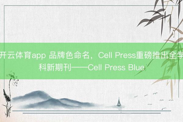 开云体育app 品牌色命名，Cell Press重磅推出全学科新期刊——Cell Press Blue