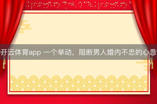 开云体育app 一个举动，阻断男人婚内不忠的心思