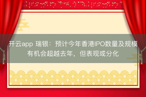 开云app 瑞银:预计今年香港IPO数量及规模有机会超越去年,但表现或分化