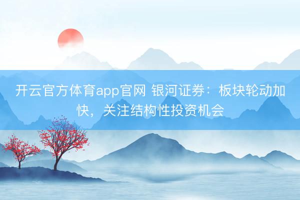 开云官方体育app官网 银河证券：板块轮动加快，关注结构性投资机会