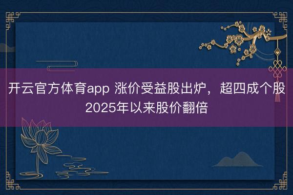 开云官方体育app 涨价受益股出炉，超四成个股2025年以来股价翻倍