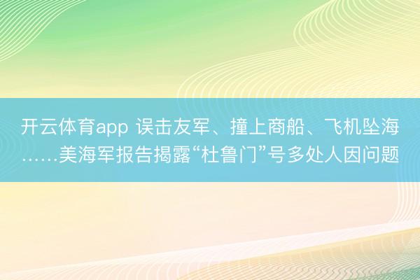 开云体育app 误击友军、撞上商船、飞机坠海……美海军报告揭露“杜鲁门”号多处人因问题