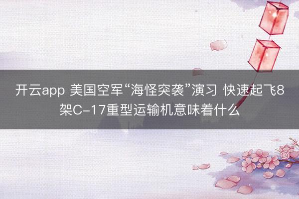 开云app 美国空军“海怪突袭”演习 快速起飞8架C-17重型运输机意味着什么
