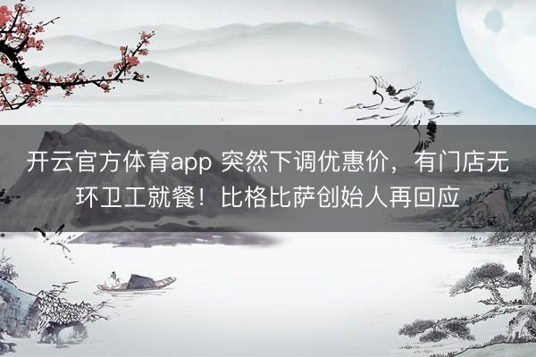 开云官方体育app 突然下调优惠价，有门店无环卫工就餐！比格比萨创始人再回应