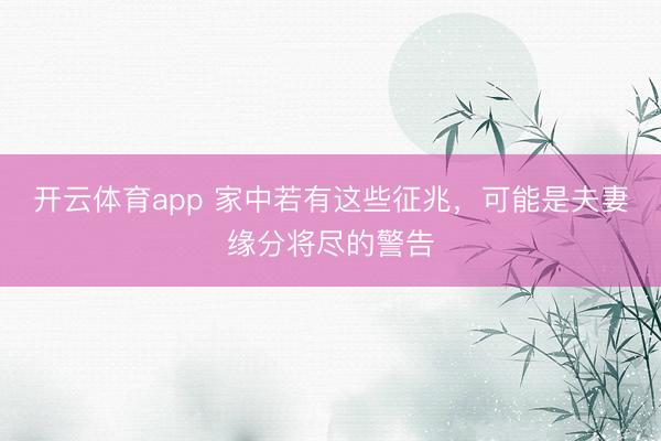 开云体育app 家中若有这些征兆，可能是夫妻缘分将尽的警告