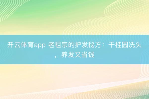 开云体育app 老祖宗的护发秘方：干桂圆洗头，养发又省钱