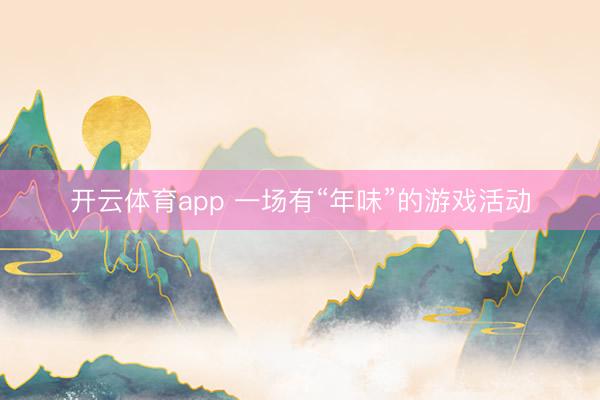 开云体育app 一场有“年味”的游戏活动