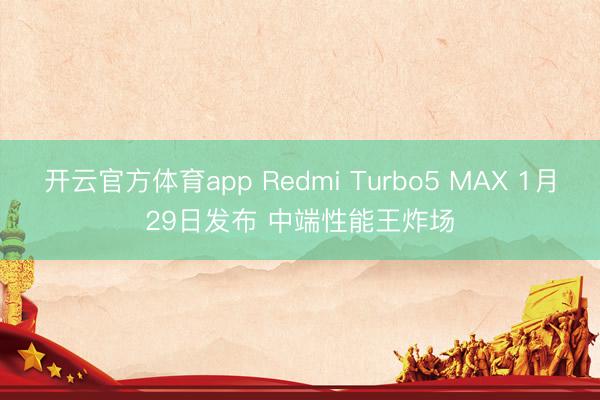 开云官方体育app Redmi Turbo5 MAX 1月29日发布 中端性能王炸场