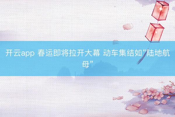 开云app 春运即将拉开大幕 动车集结如“陆地航母”