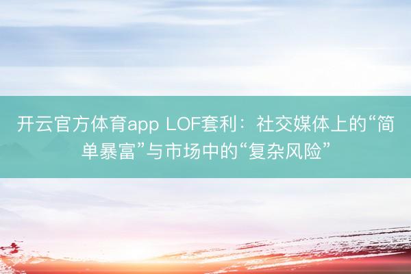 开云官方体育app LOF套利:社交媒体上的“简单暴富”与市场中的“复杂风险”