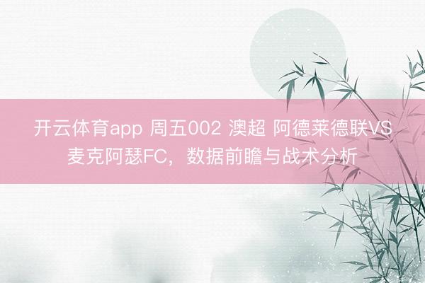 开云体育app 周五002 澳超 阿德莱德联VS麦克阿瑟FC，数据前瞻与战术分析