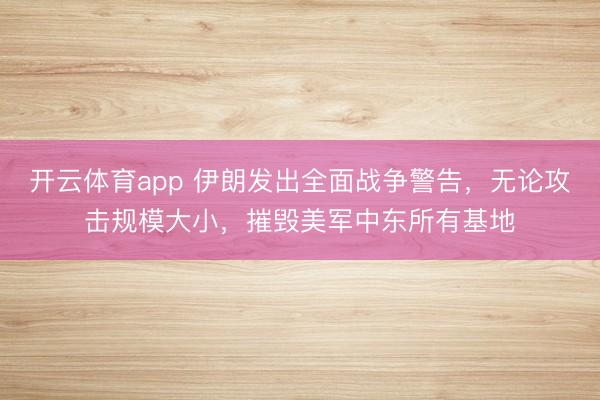 开云体育app 伊朗发出全面战争警告，无论攻击规模大小，摧毁美军中东所有基地