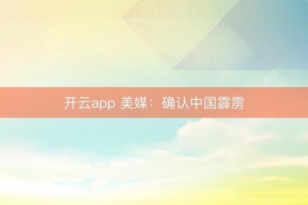 开云app 美媒：确认中国霹雳