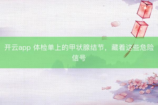 开云app 体检单上的甲状腺结节，藏着这些危险信号