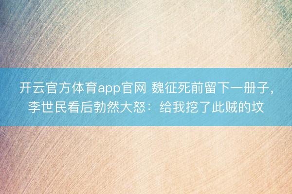 开云官方体育app官网 魏征死前留下一册子，李世民看后勃然大怒：给我挖了此贼的坟