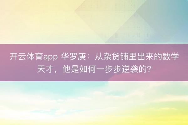 开云体育app 华罗庚：从杂货铺里出来的数学天才，他是如何一步步逆袭的？