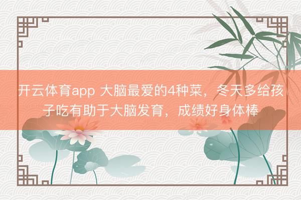 开云体育app 大脑最爱的4种菜，冬天多给孩子吃有助于大脑发育，成绩好身体棒