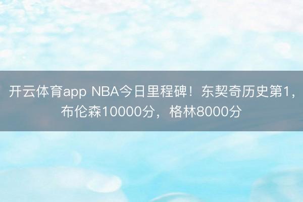 开云体育app NBA今日里程碑！东契奇历史第1，布伦森10000分，格林8000分