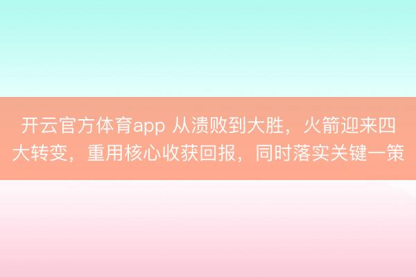 开云官方体育app 从溃败到大胜,火箭迎来四大转变,重用核心收获回报,同时落实关键一策