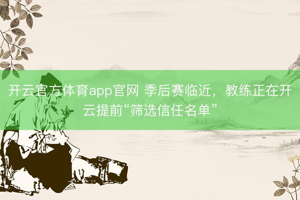 开云官方体育app官网 季后赛临近，教练正在开云提前“筛选信任名单”
