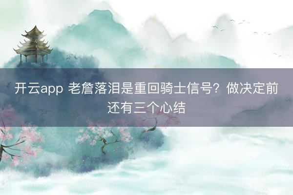 开云app 老詹落泪是重回骑士信号?做决定前还有三个心结