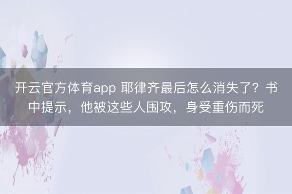 开云官方体育app 耶律齐最后怎么消失了？书中提示，他被这些人围攻，身受重伤而死