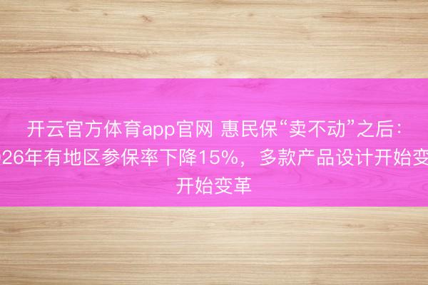 开云官方体育app官网 惠民保“卖不动”之后：2026年有地区参保率下降15%，多款产品设计开始变革