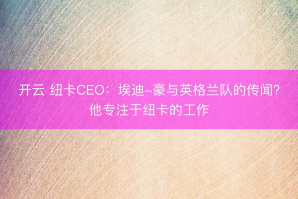 开云 纽卡CEO：埃迪-豪与英格兰队的传闻？他专注于纽卡的工作