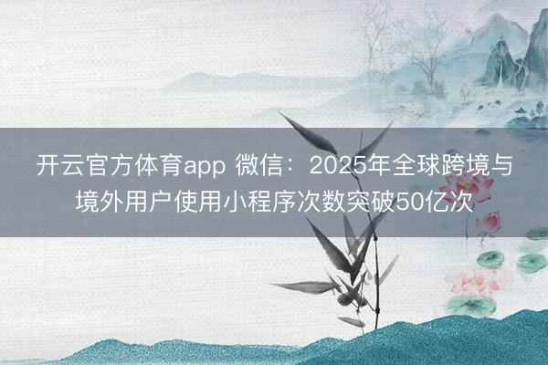 开云官方体育app 微信：2025年全球跨境与境外用户使用小程序次数突破50亿次