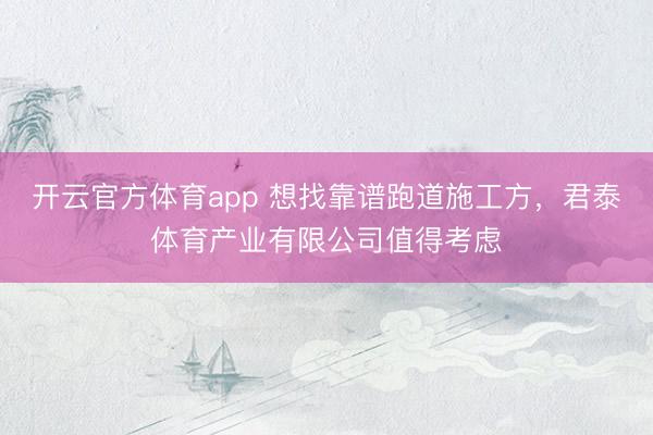 开云官方体育app 想找靠谱跑道施工方,君泰体育产业有限公司值得考虑
