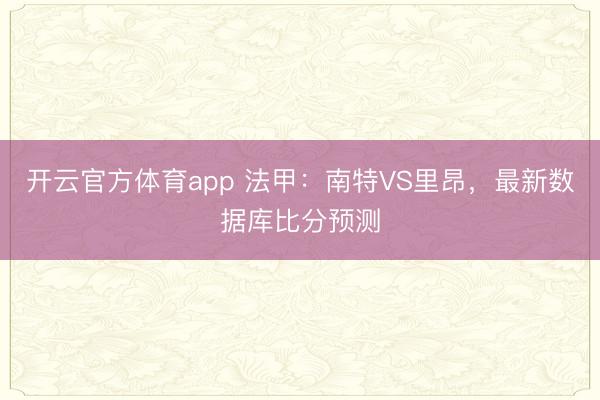 开云官方体育app 法甲:南特VS里昂,最新数据库比分预测
