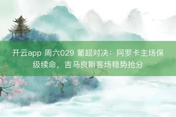 开云app 周六029 葡超对决：阿罗卡主场保级续命，吉马良斯客场稳势抢分