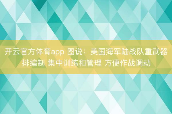 开云官方体育app 图说：美国海军陆战队重武器排编制 集中训练和管理 方便作战调动