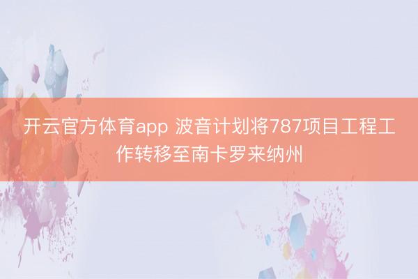 开云官方体育app 波音计划将787项目工程工作转移至南卡罗来纳州