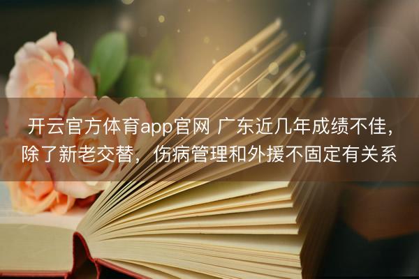 开云官方体育app官网 广东近几年成绩不佳，除了新老交替，伤病管理和外援不固定有关系
