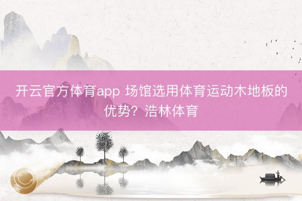 开云官方体育app 场馆选用体育运动木地板的优势？浩林体育