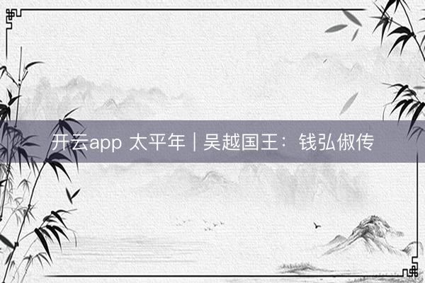 开云app 太平年 | 吴越国王：钱弘俶传