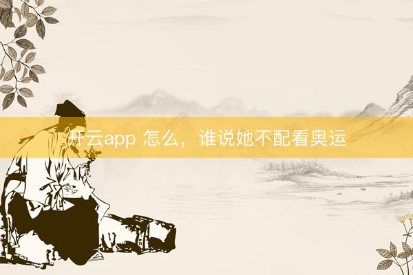 开云app 怎么，谁说她不配看奥运
