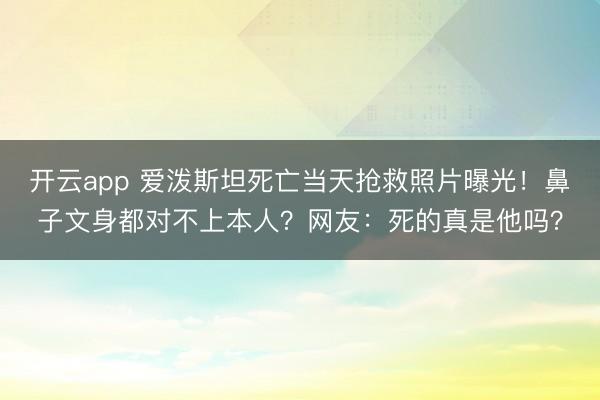 开云app 爱泼斯坦死亡当天抢救照片曝光！鼻子文身都对不上本人？网友：死的真是他吗？