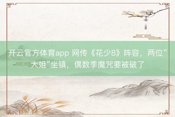 开云官方体育app 网传《花少8》阵容，两位“大姐”坐镇，偶数季魔咒要被破了