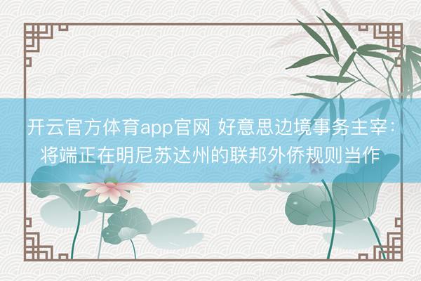 开云官方体育app官网 好意思边境事务主宰：将端正在明尼苏达州的联邦外侨规则当作
