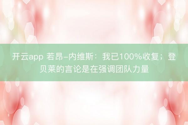 开云app 若昂-内维斯：我已100%收复；登贝莱的言论是在强调团队力量