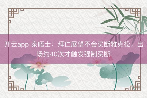 开云app 泰晤士：拜仁展望不会买断雅克松；出场约40次才触发强制买断
