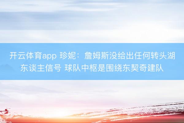 开云体育app 珍妮：詹姆斯没给出任何转头湖东谈主信号 球队中枢是围绕东契奇建队
