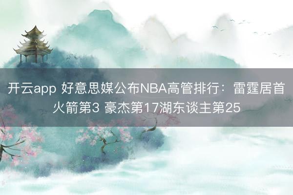 开云app 好意思媒公布NBA高管排行：雷霆居首火箭第3 豪杰第17湖东谈主第25